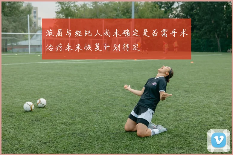 浓眉与经纪人尚未确定是否需手术治疗未来恢复计划待定