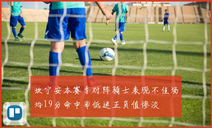 坎宁安本赛季对阵骑士表现不佳场均19分命中率低迷正负值惨淡