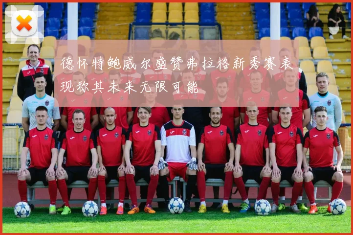 德怀特鲍威尔盛赞弗拉格新秀赛表现称其未来无限可能