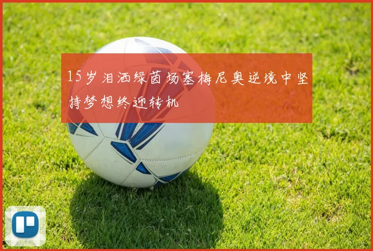 15岁泪洒绿茵场塞梅尼奥逆境中坚持梦想终迎转机
